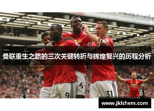 曼联重生之路的三次关键转折与辉煌复兴的历程分析
