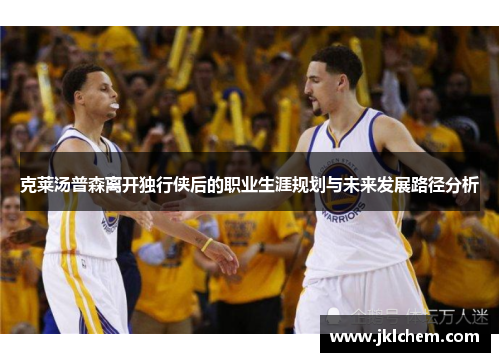 克莱汤普森离开独行侠后的职业生涯规划与未来发展路径分析