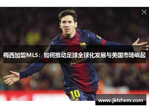 梅西加盟MLS：如何推动足球全球化发展与美国市场崛起