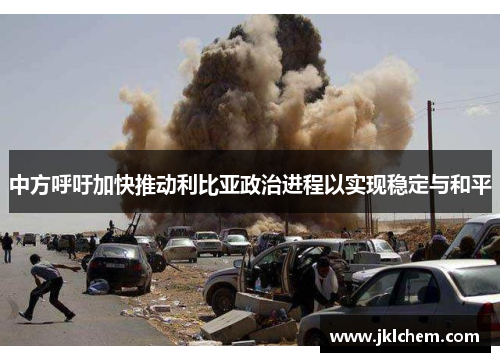 中方呼吁加快推动利比亚政治进程以实现稳定与和平