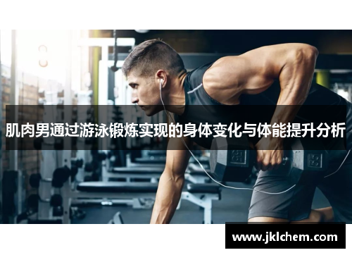 肌肉男通过游泳锻炼实现的身体变化与体能提升分析