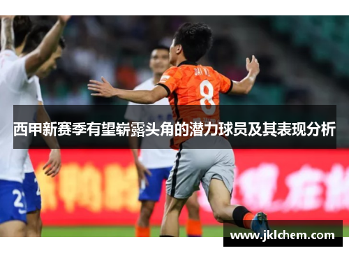 西甲新赛季有望崭露头角的潜力球员及其表现分析