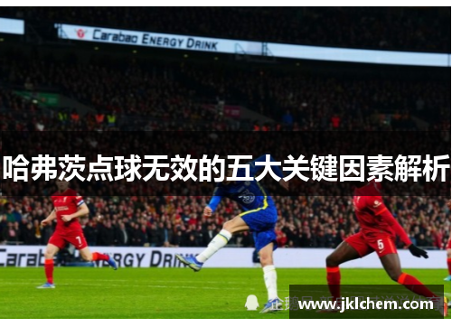 哈弗茨点球无效的五大关键因素解析