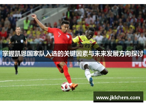 掌握凯恩国家队入选的关键因素与未来发展方向探讨