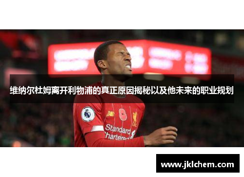 维纳尔杜姆离开利物浦的真正原因揭秘以及他未来的职业规划