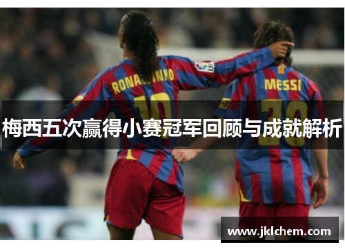 梅西五次赢得小赛冠军回顾与成就解析