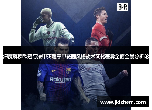 深度解读欧冠与法甲英超意甲赛制风格战术文化差异全面全景分析论
